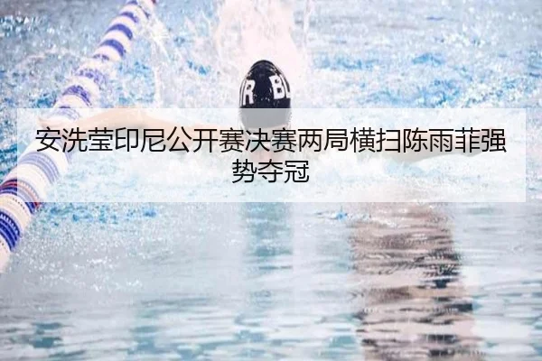 安洗莹印尼公开赛决赛两局横扫陈雨菲强势夺冠