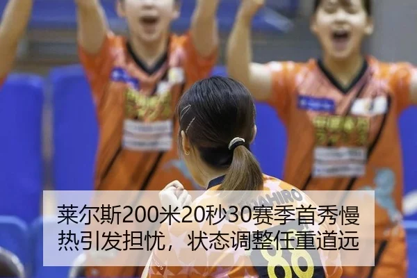 莱尔斯200米20秒30赛季首秀慢热引发担忧，状态调整任重道远
