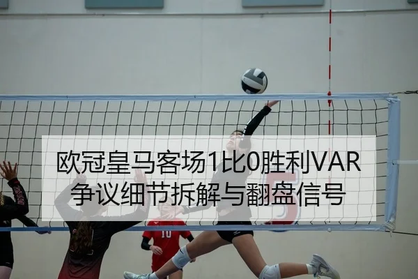欧冠皇马客场1比0胜利VAR争议细节拆解与翻盘信号
